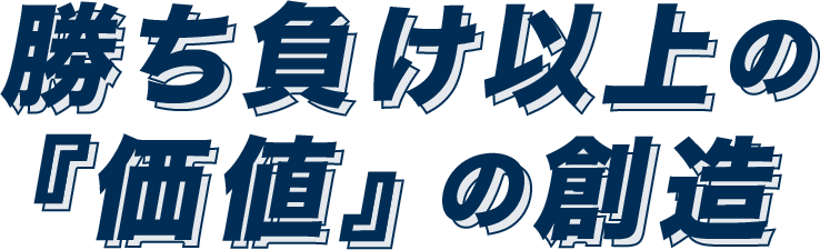 勝ち負け以上の『価値』の創造