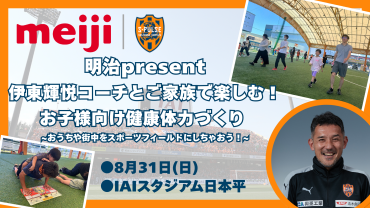 【8/31(日)IAIスタジアム】明治present「伊東輝悦コーチとご家族で楽しむ！お子様向け健康体力づくり ～おうちや街中をスポーツフィールドにしちゃおう！」開催のお知らせ