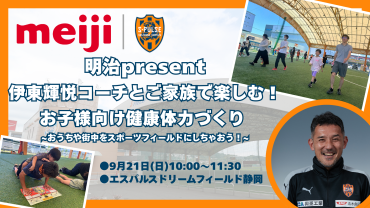 【9/21(日)SDF静岡】明治present「伊東輝悦コーチとご家族で楽しむ！お子様向け健康体力づくり ～おうちや街中をスポーツフィールドにしちゃおう！」開催のお知らせ